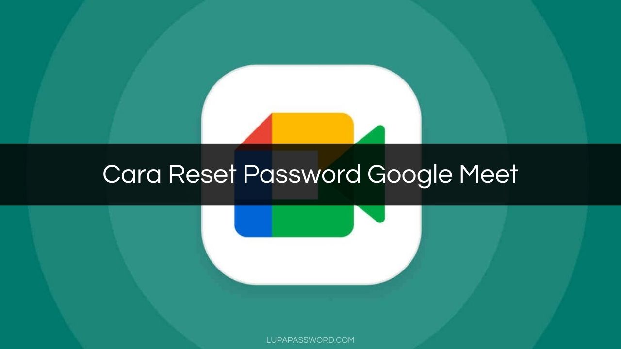 Cara Reset Password Google Meet